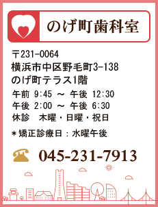 のげ町歯科室　〒231-0064　横浜市中区野毛町3-138　のげ町テラス1階