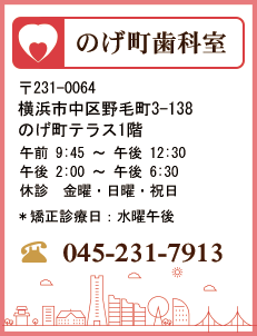 のげ町歯科室　〒231-0064　横浜市中区野毛町3-138　のげ町テラス1階